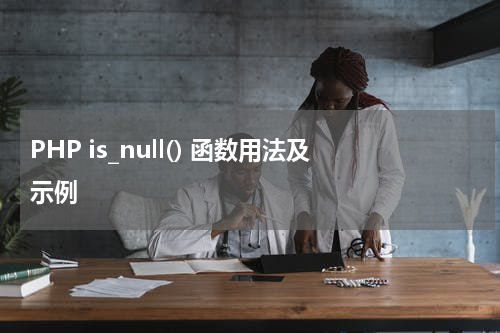 PHP is_null() 函数用法及示例 - PHP教程