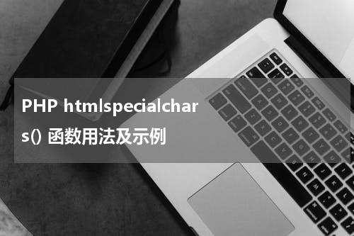 PHP htmlspecialchars() 函数用法及示例 - PHP教程