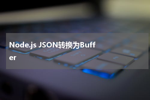 Node.js JSON转换为Buffer 