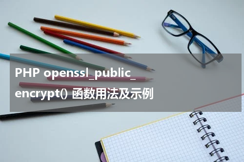 PHP openssl_public_encrypt() 函数用法及示例 - PHP教程