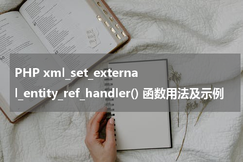 PHP xml_set_external_entity_ref_handler() 函数用法及示例 - PHP教程