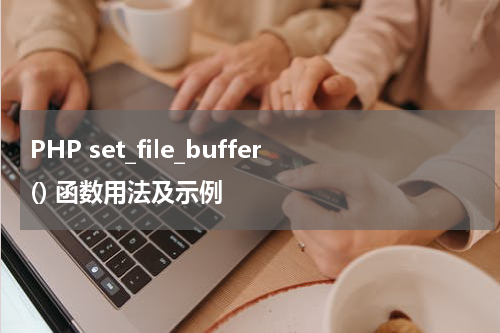 PHP set_file_buffer() 函数用法及示例 - PHP教程