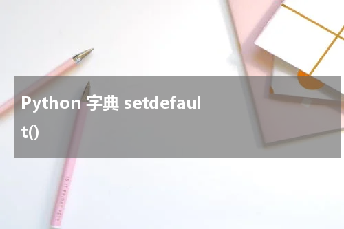 Python 字典 setdefault() 使用方法及示例