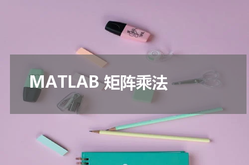 MATLAB 矩阵乘法 - MatLab教程