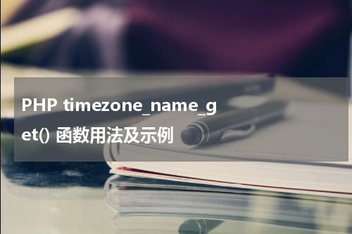 PHP timezone_name_get() 函数用法及示例 - PHP教程