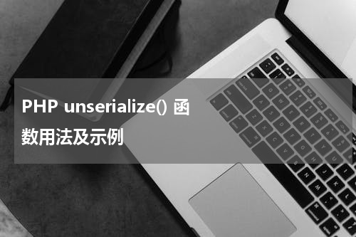PHP unserialize() 函数用法及示例 - PHP教程