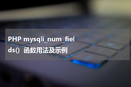 PHP mysqli_num_fields()  函数用法及示例 - PHP教程