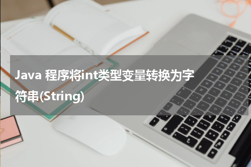 Java 程序将int类型变量转换为字符串(String) - Java教程