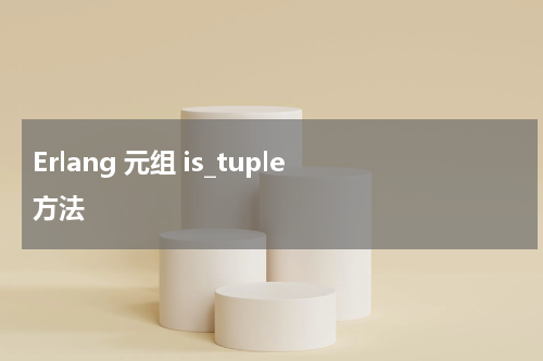 Erlang 元组 is_tuple 方法 - Erlang教程