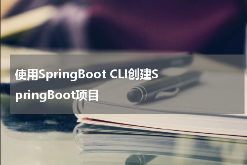 使用SpringBoot CLI创建SpringBoot项目 - SpringBoot教程