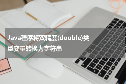 Java程序将双精度(double)类型变量转换为字符串 - Java教程