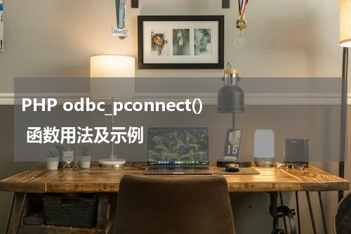 PHP odbc_pconnect() 函数用法及示例 - PHP教程