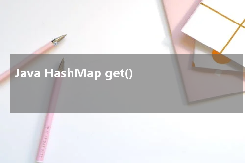 Java HashMap get() 使用方法及示例 - Java教程