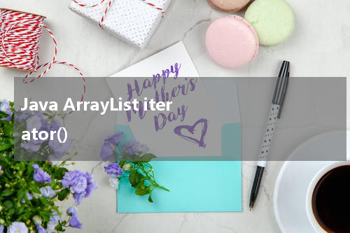Java ArrayList iterator() 使用方法及示例 - Java教程