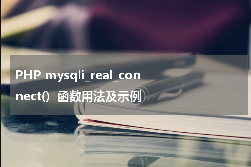 PHP mysqli_real_connect()  函数用法及示例 - PHP教程