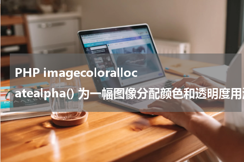 PHP imagecolorallocatealpha() 为一幅图像分配颜色和透明度用法及示例 - PHP教程