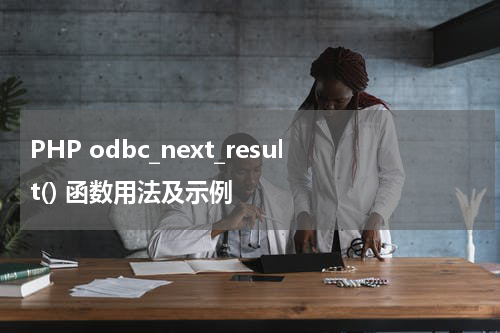 PHP odbc_next_result() 函数用法及示例 - PHP教程