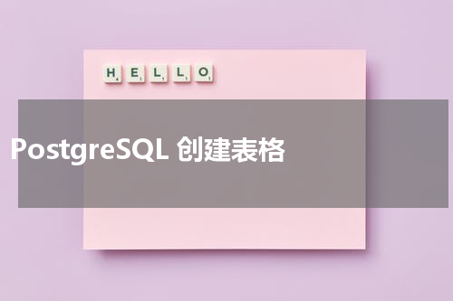 PostgreSQL 创建表格 