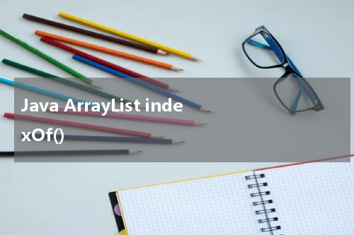Java ArrayList indexOf() 使用方法及示例 - Java教程