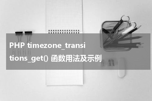 PHP timezone_transitions_get() 函数用法及示例 - PHP教程