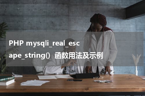 PHP mysqli_real_escape_string()  函数用法及示例 - PHP教程