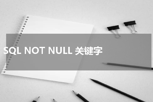 SQL NOT NULL 关键字使用方法及示例