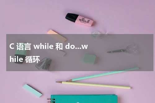 C 语言 while 和 do...while 循环 - C语言教程 
