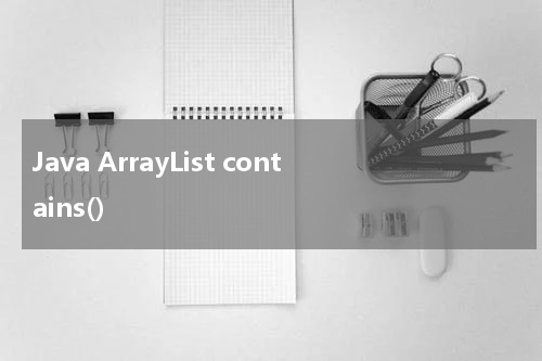 Java ArrayList contains() 使用方法及示例 - Java教程
