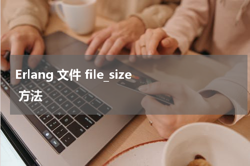 Erlang 文件 file_size 方法 - Erlang教程