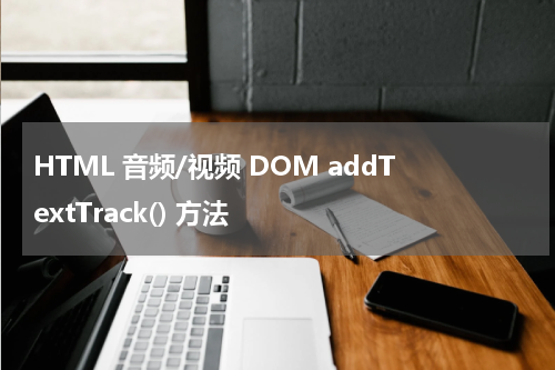 HTML 音频/视频 DOM addTextTrack() 方法