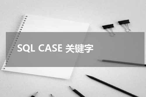 SQL CASE 关键字使用方法及示例