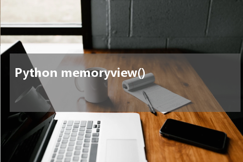 Python memoryview() 使用方法及示例