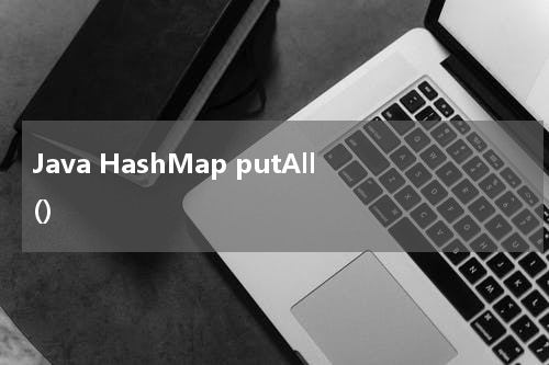 Java HashMap putAll() 使用方法及示例 - Java教程